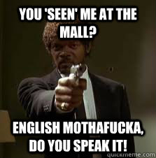 You 'SEEN' me at the mall? ENGLISH Mothafucka, do you speak it!  Pulp Fiction meme