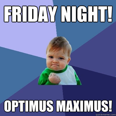 Friday night! OPTimus maximus!  Success Kid