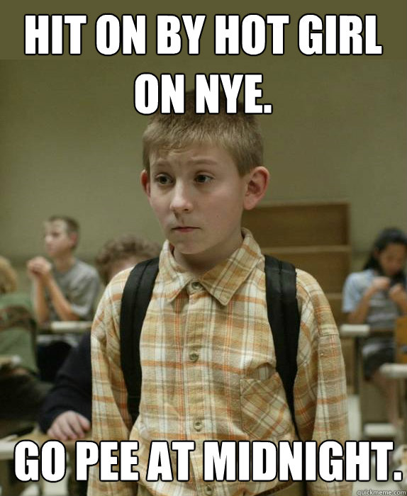 Hit on by hot girl on NYE. Go pee at midnight. - Hit on by hot girl on NYE. Go pee at midnight.  Failure Kid