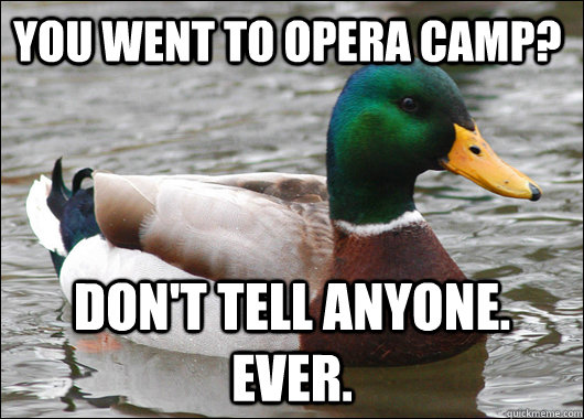 you went to opera camp? don't tell anyone. Ever.  Actual Advice Mallard