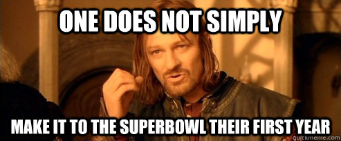 One does not simply Make it to the superbowl their first year  One Does Not Simply