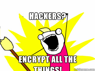 Hackers? Encrypt all the things!  All The Things