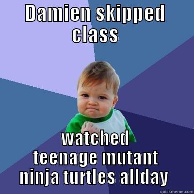 mutant ninja - DAMIEN SKIPPED CLASS WATCHED TEENAGE MUTANT NINJA TURTLES ALL DAY  Success Kid