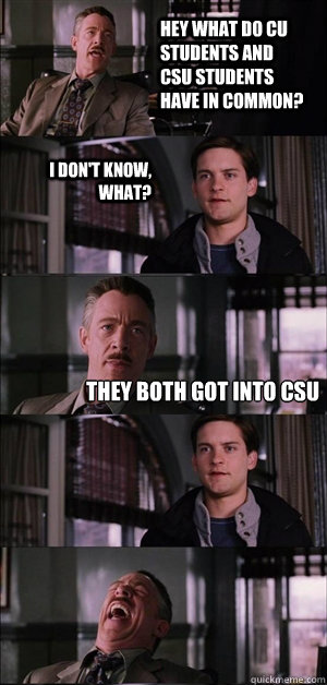Hey what do Cu students and CSU students have in common? I don't know, what? they both got into CSU   