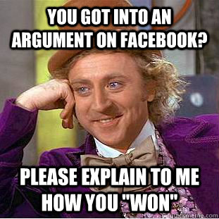 You got into an argument on facebook? Please explain to me how you 