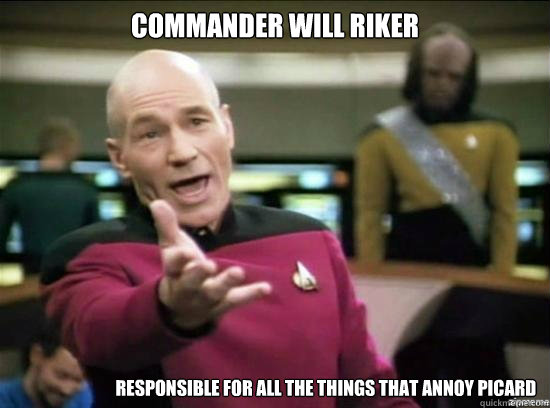Commander will riker responsible for all the things that annoy picard  Annoyed Picard HD