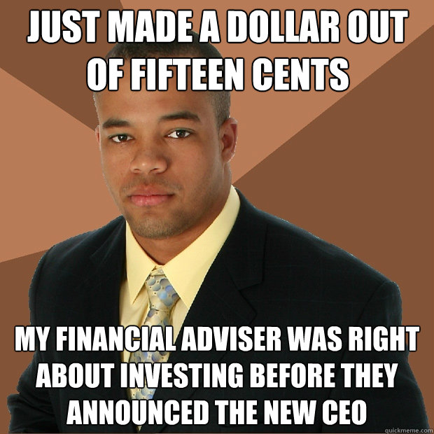 Just made a dollar out of fifteen cents My financial adviser was right about investing before they announced the new CEO  - Just made a dollar out of fifteen cents My financial adviser was right about investing before they announced the new CEO   Successful Black Man