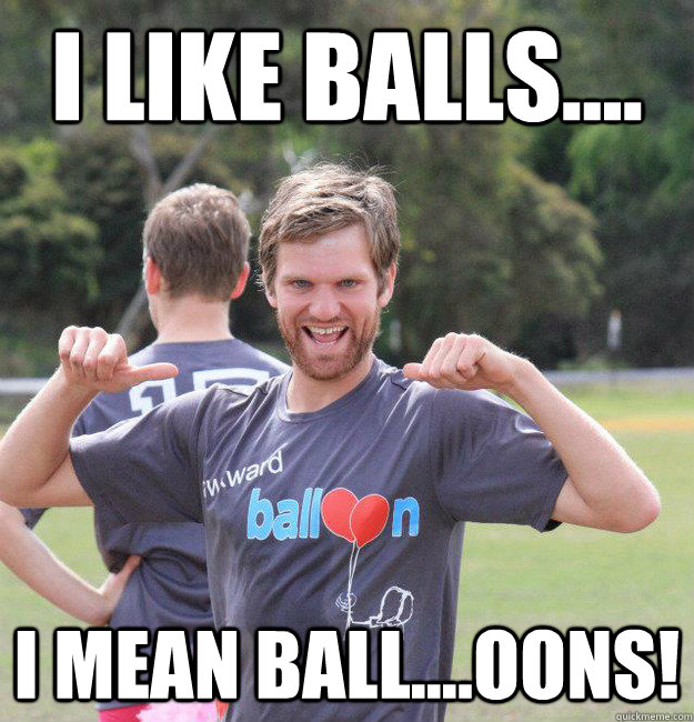 i like balls.... i mean ball....oons!  Intermediate Male Ultimate Player