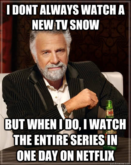 I dont always watch a new tv snow but when i do, i watch the entire series in one day on netflix - I dont always watch a new tv snow but when i do, i watch the entire series in one day on netflix  The Most Interesting Man In The World