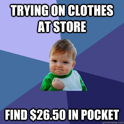 Trying on clothes at store find $26.50 in pocket  Success Kid