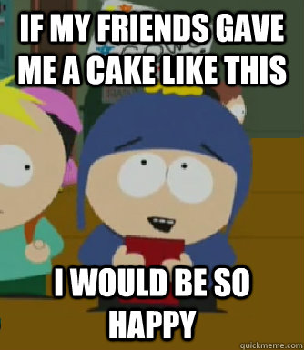 If my friends gave me a cake like this I would be so happy  Craig - I would be so happy