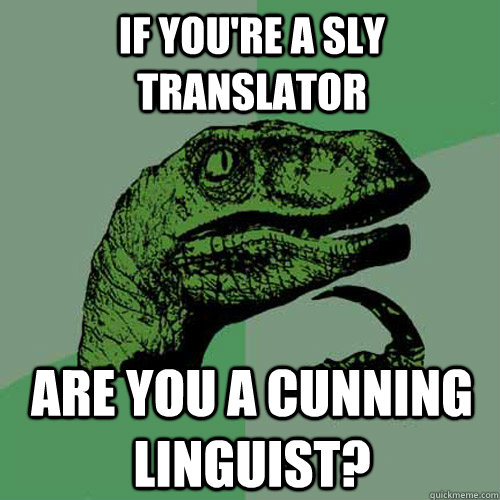 If you're a sly translator Are you a cunning linguist?  Philosoraptor