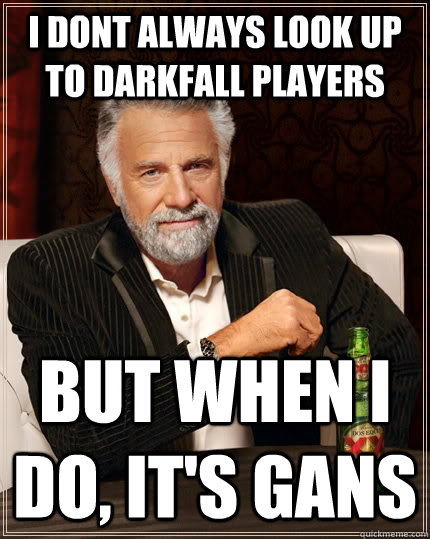 I dont always look up to darkfall players but when I do, it's Gans  The Most Interesting Man In The World