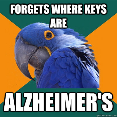 Forgets where keys are Alzheimer's  Paranoid Parrot