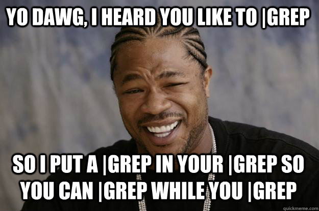 Yo dawg, I heard you like to |grep So I put a |grep in your |grep so you can |grep while you |grep  Xzibit meme