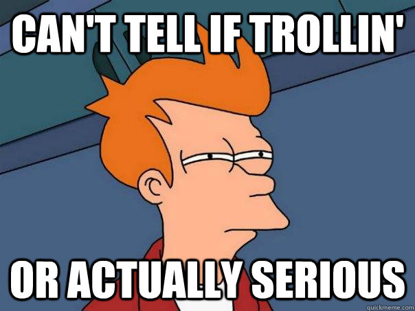 Can't tell if trollin' Or actually serious   Futurama Fry