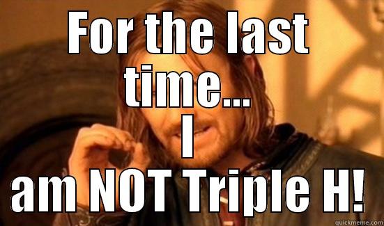 FOR THE LAST TIME... I AM NOT TRIPLE H! Boromir