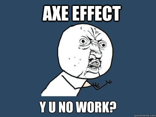 Axe Effect Y U No Work?  Y U No