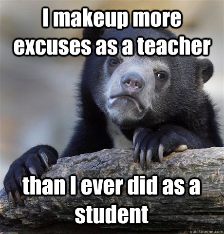 I makeup more excuses as a teacher than I ever did as a student  Confession Bear