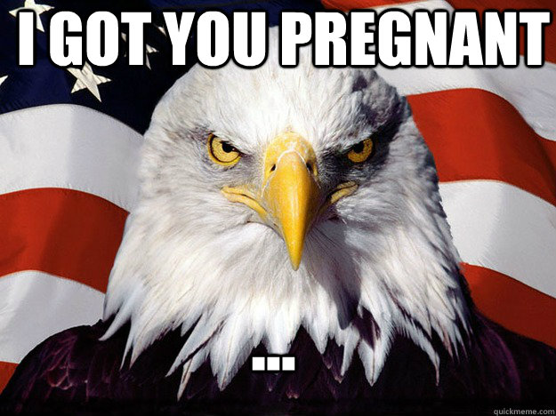I got you pregnant ...  Evil American Eagle