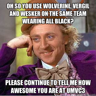OH so you use Wolverine, Vergil and Wesker on the same team wearing all black? Please continue to tell me how awesome you are at UMVC3  Condescending Wonka
