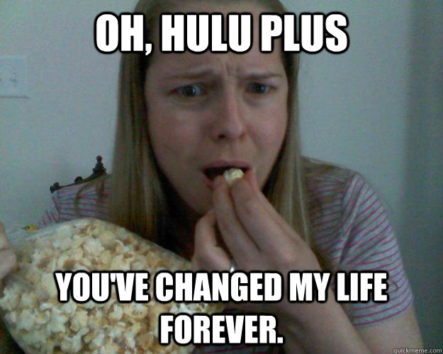 oh, hulu plus you've changed my life forever.  Entertained Internet Lurker