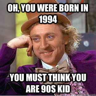 Oh, you were born in 1994 you must think you are 90s kid - Oh, you were born in 1994 you must think you are 90s kid  Creepy Wonka