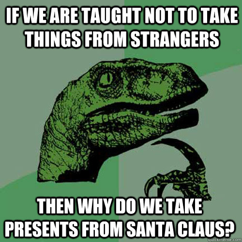 If we are taught not to take things from strangers Then why do we take presents from Santa Claus? - If we are taught not to take things from strangers Then why do we take presents from Santa Claus?  Philosoraptor