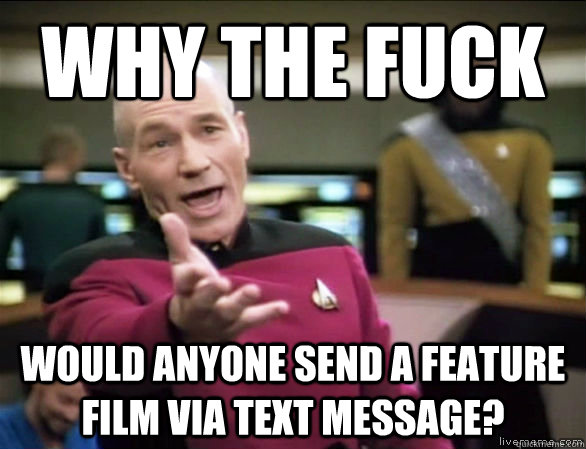 why the fuck would anyone send a feature film via text message?  Annoyed Picard HD