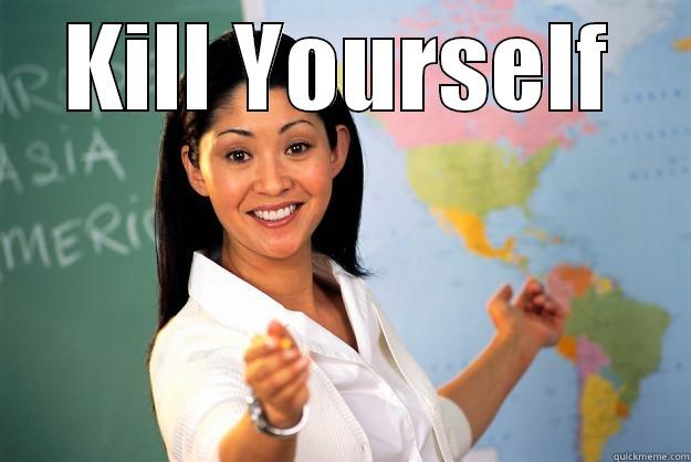 KILL YOURSELF  Unhelpful High School Teacher
