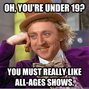 Oh, you're under 19? You must really like all-ages shows.   Creepy Wonka