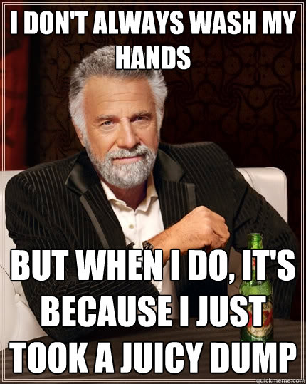 I don't always wash my hands But when i do, it's because i just took a juicy dump Caption 3 goes here  The Most Interesting Man In The World