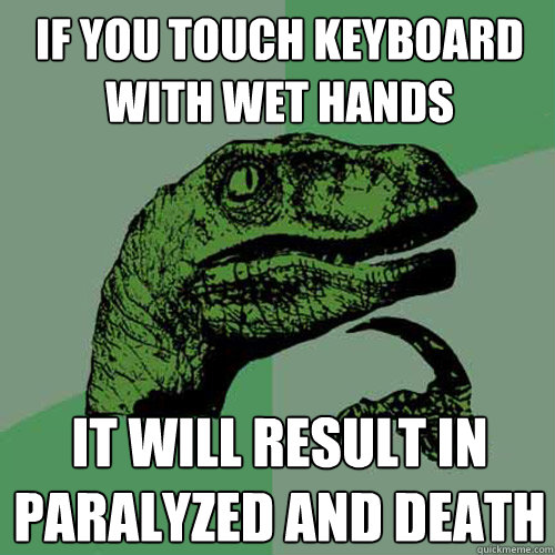 if you touch keyboard with wet hands it will result in paralyzed and death  Philosoraptor