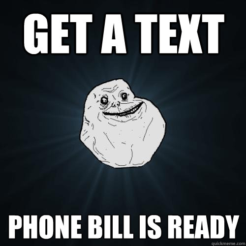 Get a text Phone bill is ready   Forever Alone