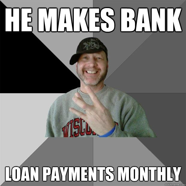 He makes bank loan payments monthly - He makes bank loan payments monthly  Hood Dad