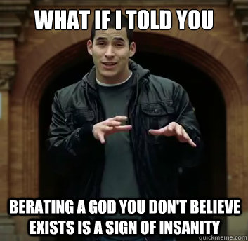 What if i told you Berating a God you don't believe exists is a sign of insanity - What if i told you Berating a God you don't believe exists is a sign of insanity  Misc