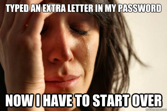 typed an extra letter in my password now i have to start over - typed an extra letter in my password now i have to start over  First World Problems