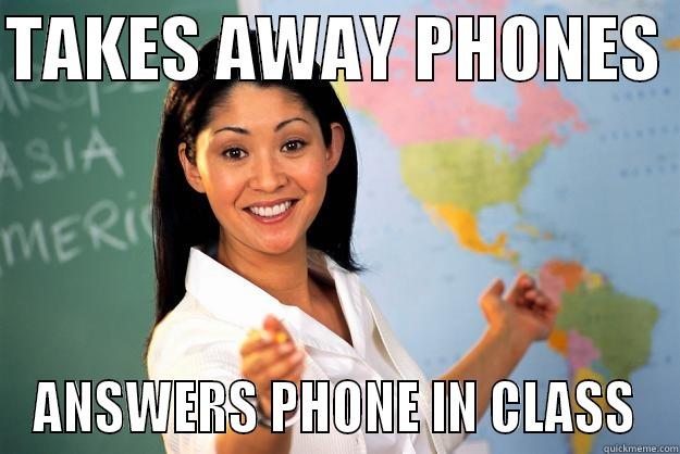Stupid Teachers.... - TAKES AWAY PHONES  ANSWERS PHONE IN CLASS Unhelpful High School Teacher