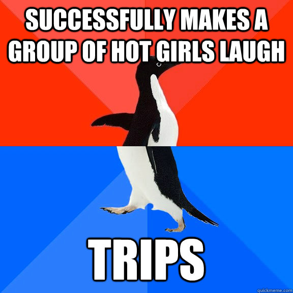 successfully makes a group of hot girls laugh trips  Socially Awesome Awkward Penguin