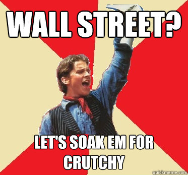 wall street? let's soak em for crutchy  