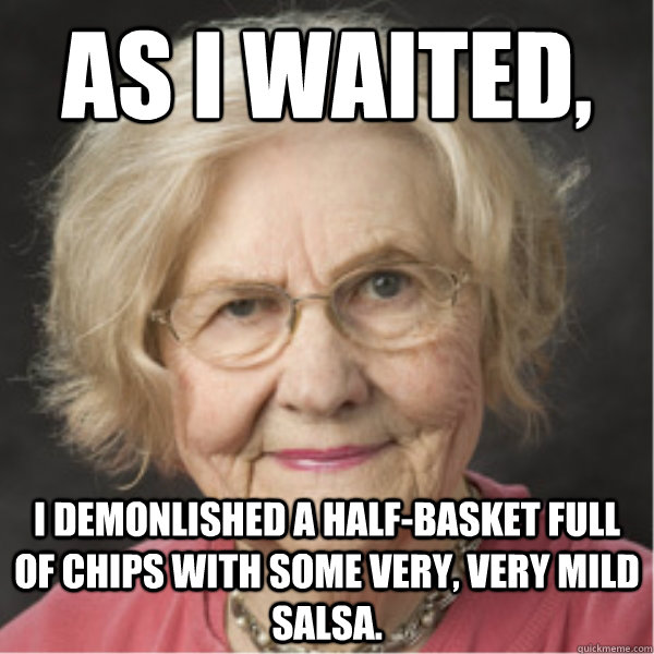 As I waited, I demonlished a half-basket full of chips with some very, very mild salsa. - As I waited, I demonlished a half-basket full of chips with some very, very mild salsa.  On a Deadline Marilyn