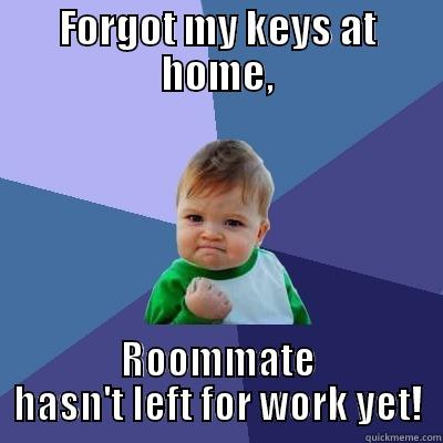 Forgot my keys - FORGOT MY KEYS AT HOME, ROOMMATE HASN'T LEFT FOR WORK YET! Success Kid
