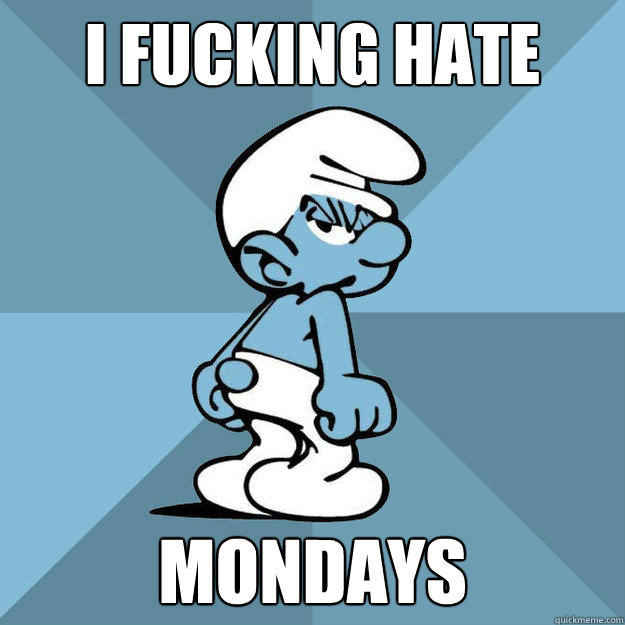 i fucking hate mondays - i fucking hate mondays  Grouchy Smurf