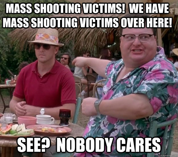 mass shooting victims!  we have mass shooting victims over here! see?  nobody cares  we got dodgson here
