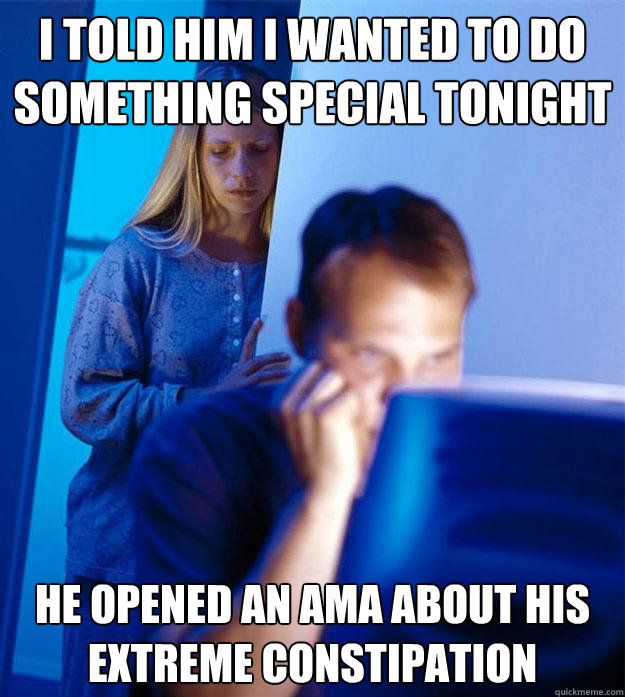 i told him i wanted to do something special tonight he opened an ama about his extreme constipation  Redditors Wife