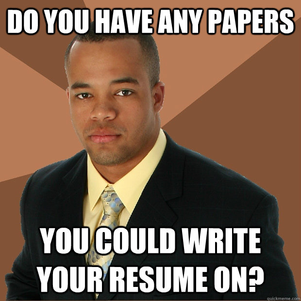 DO YOU HAVE ANY PAPERS YOU COULD WRITE YOUR RESUME ON? - DO YOU HAVE ANY PAPERS YOU COULD WRITE YOUR RESUME ON?  Successful Black Man