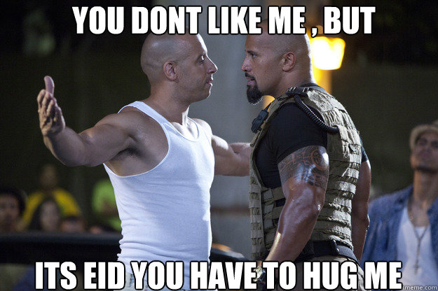You Dont Like Me , But  Its Eid you have to hug me  the rock and vin diesel