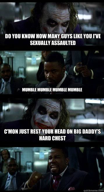 do you know how many guys like you i've sexually assaulted mumble mumble mumble mumble c'mon just rest your head on big daddy's hard chest  Joker with Black guy