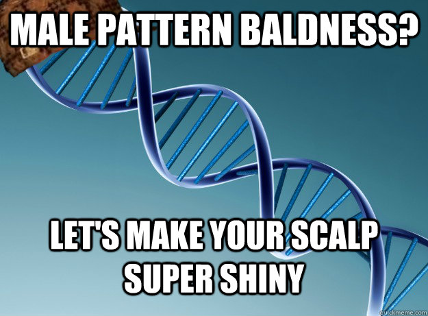Male pattern baldness? Let's make your scalp super shiny  Scumbag Genetics