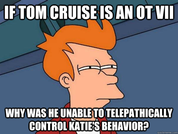 If Tom Cruise is an OT VII Why was he unable to telepathically control Katie's behavior?  Futurama Fry